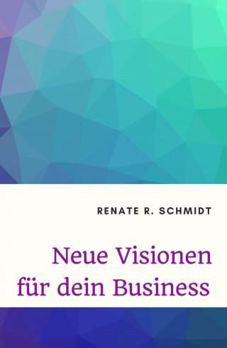 Renate R. Schmidt: Neue Visionen für dein Business