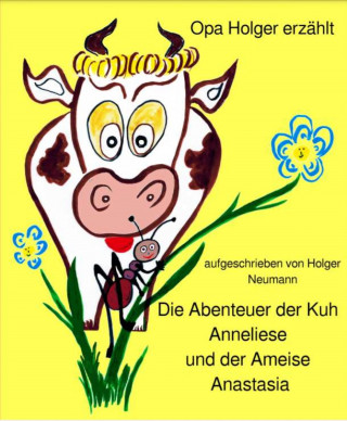 Holger Dr. Neumann: Die Abenteuer der Kuh Anneliese und der Ameise Anastasia