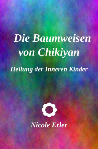 Nicole Erler: Die Baumweisen von Chikiyan - Heilung der Inneren Kinder