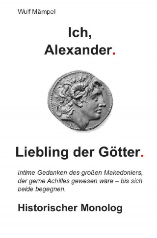 Wulf Mämpel: Ich, Alexander. Liebling der Götter.