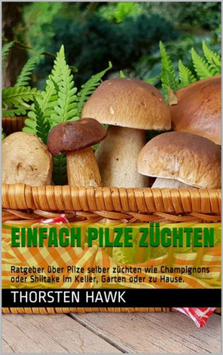 Thorsten Hawk: Einfach Pilze züchten