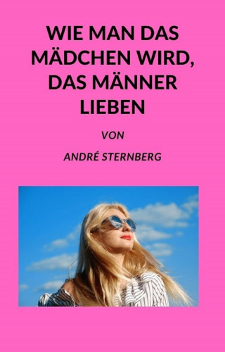 Andre Sternberg: Wie man das Mädchen wird, das Männer lieben