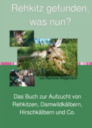 ramona wegemann: Rehkitz gefunden, was nun? Buch zur Aufzucht von Rehkitz, Damwildkalb, Hirschkalb & Co.