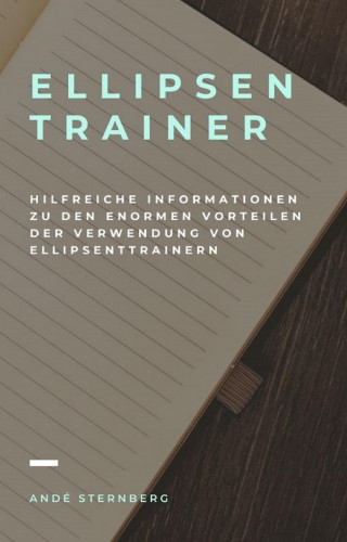 Andre Sternberg: Ellipsentrainer - Hilfreiche Informationen zu den enormen Vorteilen der Verwendung von Ellipsentrainern