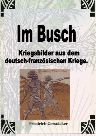 Friedrich Gerstäcker: Im Busch / Kriegsbilder aus dem dt.-franz. Krieg