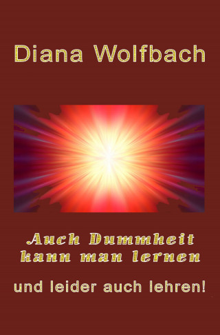 Diana Wolfbach: Auch Dummheit kann man lernen und leider auch lehren