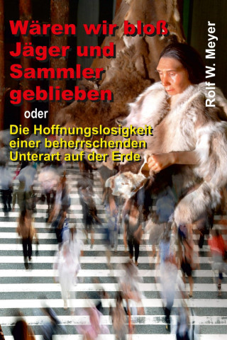 Rolf W. Meyer: Wären wir bloß Jäger und Sammler geblieben