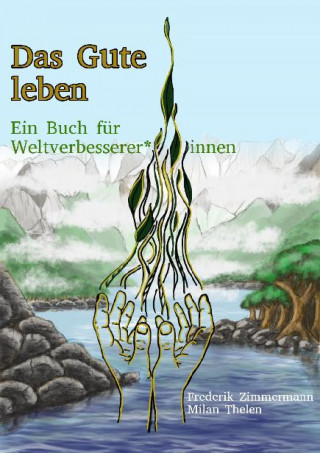 Frederik Bernd Zimmermann, Milan Thelen: Das Gute leben - Ein Buch für Weltverbesserer*innen