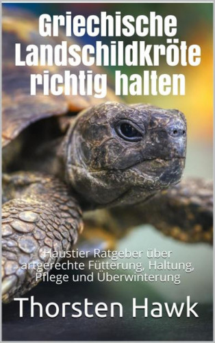 Thorsten Hawk: Griechische Landschildkröte richtig halten