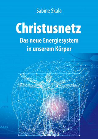 Sabine Skala: Christusnetz - Das neue Energiesystem in unserem Körper