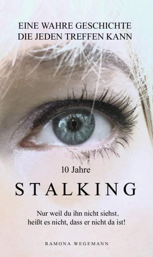 Ramona Wegemann: 10 Jahre Stalking - Nur weil Du ihn nicht siehst, heißt es nicht, dass er nicht da ist!