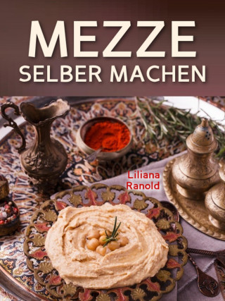 Liliana Ranold: Libanesische Küche: MEZZE SCHNELL UND EINFACH SELBER MACHEN! Authentische libanesische Küche (libanesische Vorspeisen) ganz einfach erklärt