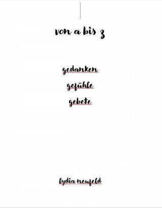 Lydia Neufeld: von a bis z gedanken gefühle gebete