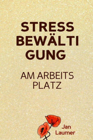 Jan Laumer: Stressbewältigung am Arbeitsplatz: PRAXISBUCH ZUR STRESSBEWÄLTIGUNG IM JOB! Wie Du in 3 Schritten Deinen Stress im Beruf abbaust, Unvorhergesehenes managst und mit perfekter Planung stressfrei arbeitest! Für dauerhafte Stressbewältigung im Job!