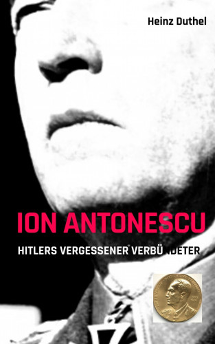 Heinz Duthel: Ion Antonescu Hitlers vergessener Verbündeter