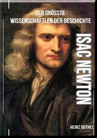 Heinz Duthel: Isaac Newton - Der größte Wissenschaftler der Geschichte