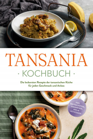 Joko Ndunguru: Tansania Kochbuch: Die leckersten Rezepte der tansanischen Küche für jeden Geschmack und Anlass - inkl. Brotrezepten, Fingerfood, Dips & Getränken