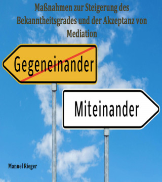 Manuel Rieger: Maßnahmen zur Steigerung des Bekanntheitsgrades und der Akzeptanz von Mediation