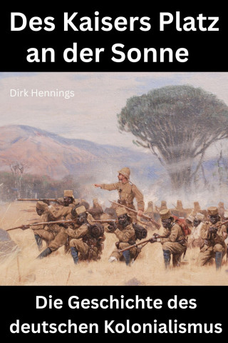 Dirk Hennings: Des Kaisers Platz an der Sonne: die Geschichte des deutschen Kolonialismus
