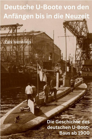 Dirk Hennings: Deutsche U-Boote von den Anfängen bis in die Neuzeit