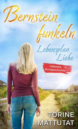 Torine Mattutat: Lebensplan Liebe *Ostseeroman*: inklusive der Novelle Herzgestöber *Inselroman*