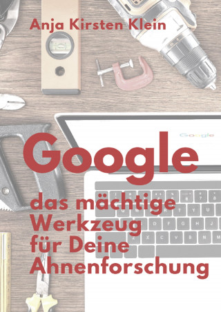 Anja Kirsten Klein: Google - das mächtige Werkzeug für Deine Ahnenforschung
