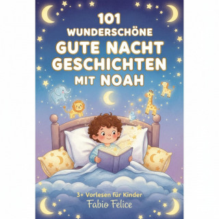 Fabio Felice: 101 Wunderschöne Gute Nacht Geschichten mit Noah