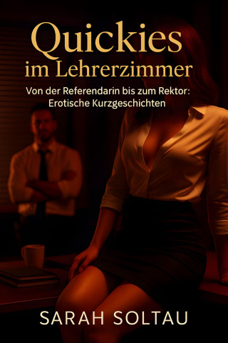 Sarah Soltau: Quickies im Lehrerzimmer — Von der Referendarin bis zum Rektor: Erotische Kurzgeschichten