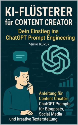 Mirko Kukuk: KI-Flüsterer für Content Creator: Dein Einstieg ins ChatGPT Prompt Engineering