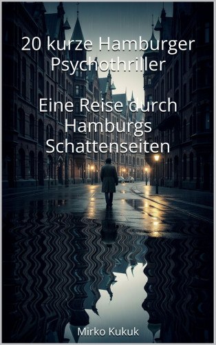 Mirko Kukuk: 20 kurze Hamburger Psychothriller: Eine Reise durch Hamburgs Schattenseiten