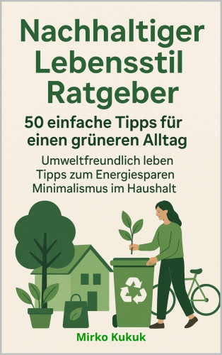 Mirko Kukuk: Nachhaltiger Lebensstil Ratgeber: 50 einfache Tipps für einen grüneren Alltag