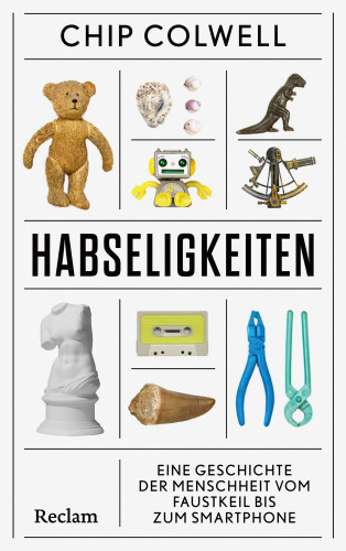 Chip Colwell: Habseligkeiten. Eine Geschichte der Menschheit vom Faustkeil bis zum Smartphone