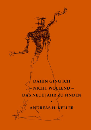 Andreas H. Keller: dahin ging ich - nicht wollend - das neue jahr zu finden