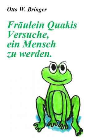 Otto W. Bringer: Fräulein Quakis Versuche, ein Mensch zu werden
