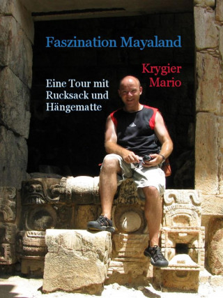 Mario Krygier: Faszination Mayaland - Eine Tour mit Rucksack und Hängematte
