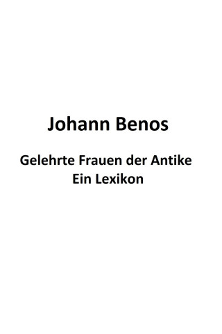 Johann Benos: Gelehrte Frauen der Antike - Ein Lexikon