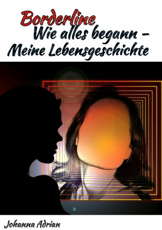 Johanna Adrian: Borderline-Wie alles begann-Meine Lebensgeschichte
