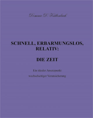 Dominic D. Kaltenbach: SCHNELL, ERBARMUNGSLOS, RELATIV: DIE ZEIT