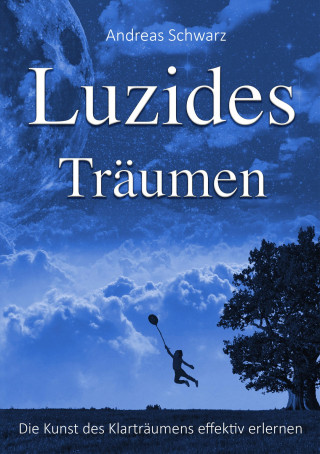 Andreas Schwarz: Luzides Träumen - Die Kunst des Klarträumens effektiv erlernen