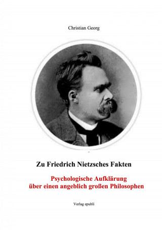 Christian Georg: Zu Friedrich Nietzsches Fakten Psychologische Aufklärung über einen angeblich großen Philosophen