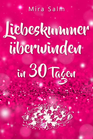 Mira Salm: Liebeskummer: DAS GROSSE LIEBESKUMMER RECOVERY PROGRAMM! Wie Sie in 30 Tagen Ihren Liebeskummer überwinden, den tiefen Schmerz heilen, zurück in Ihre Kraft kommen, in Liebe loslassen und frei und glücklich neu starten!