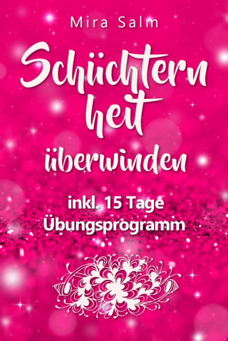 Mira Salm: Schüchternheit: So befreien Sie sich in 15 Tagen von Schüchternheit und Selbstzweifeln! Eine Schritt für Schritt Anleitung, wie Sie Schüchternheit überwinden, Selbstsicherheit aufbauen, unbeschwert Smalltalk führen und auf andere Menschen zugehen