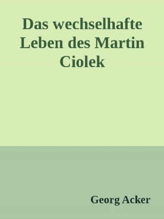 Georg Acker: Das wechsehafte Leben des Martin Ciolek