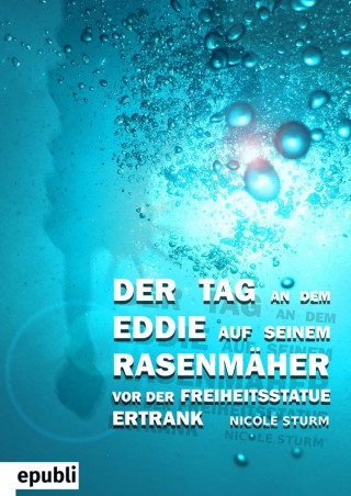 Nicole Sturm: Der Tag an dem Eddie auf seinem Rasenmäher vor der Freiheitsstatue ertrank
