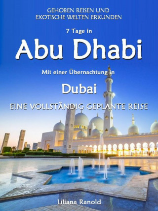 Liliana Ranold: Abu Dhabi Reiseführer 2017: Abu Dhabi mit einer Übernachtung in Dubai – eine vollständig geplante Reise