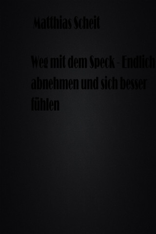 Matthias Scheit: Weg mit dem Speck - Endlich abnehmen und sich besser fühlen