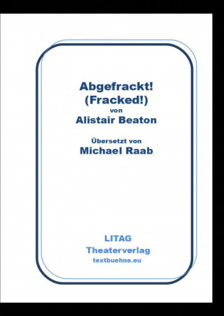 Alistair Beaton: Abgefrackt! Fracked.