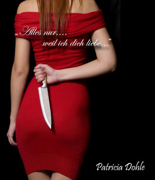 Patricia Dohle: "Alles nur,...weil ich dich liebe..."
