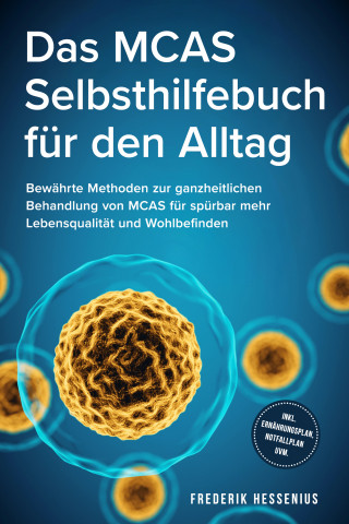 Frederik Hessenius: Das MCAS Selbsthilfebuch für den Alltag: Bewährte Methoden zur ganzheitlichen Behandlung von MCAS für spürbar mehr Lebensqualität und Wohlbefinden - inkl. Ernährungsplan, Notfallplan uvm.
