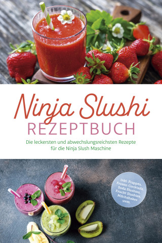 Elisa Frick: Ninja Slushi Rezeptbuch: Die leckersten und abwechslungsreichsten Rezepte für die Ninja Slush Maschine - inkl. Frappés, Frozen Cocktails, Soda Slushies, Frucht Slushies, Milchshakes uvm.